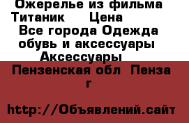 Ожерелье из фильма “Титаник“. › Цена ­ 1 250 - Все города Одежда, обувь и аксессуары » Аксессуары   . Пензенская обл.,Пенза г.